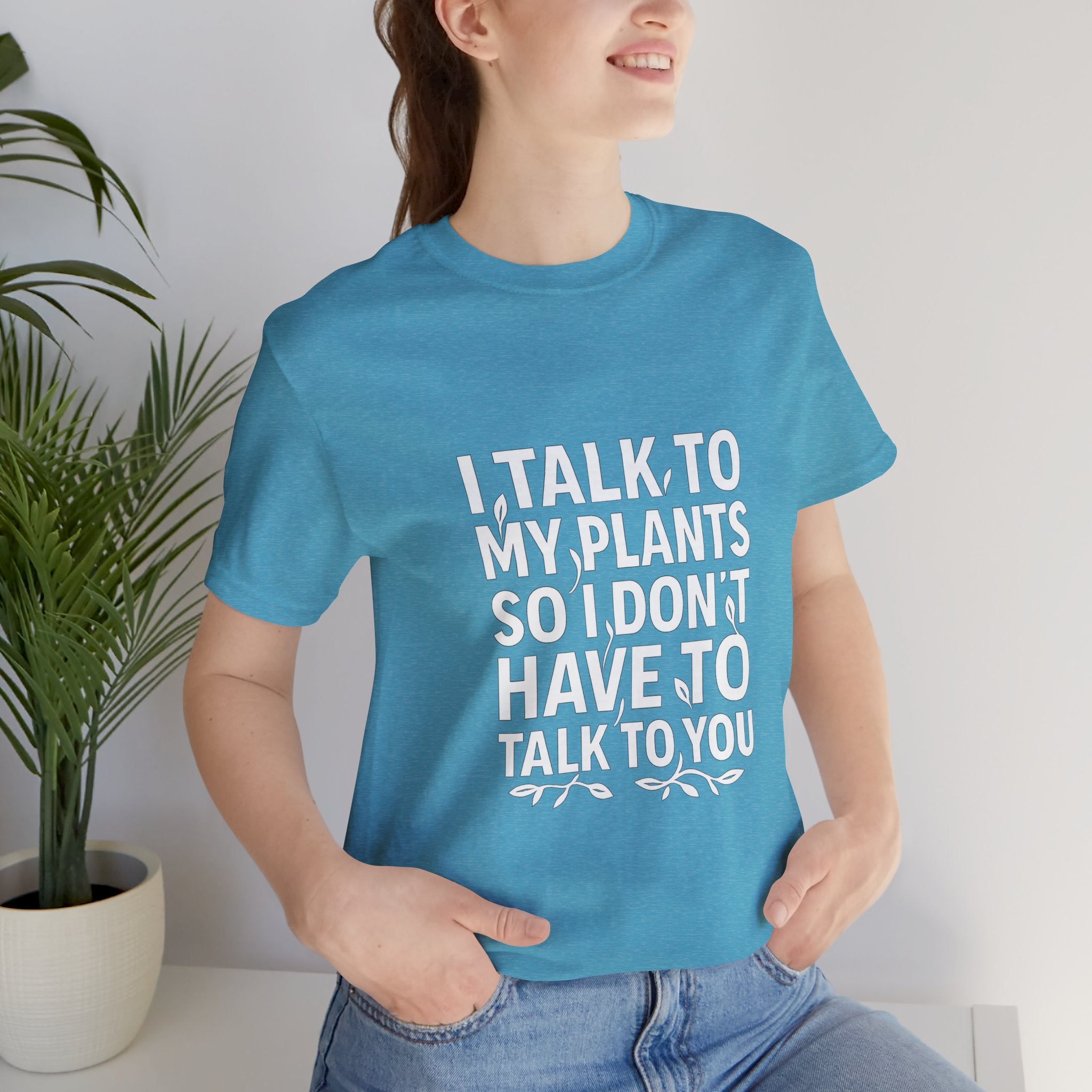I Talk To My Plants So I Don't Have To Talk To You