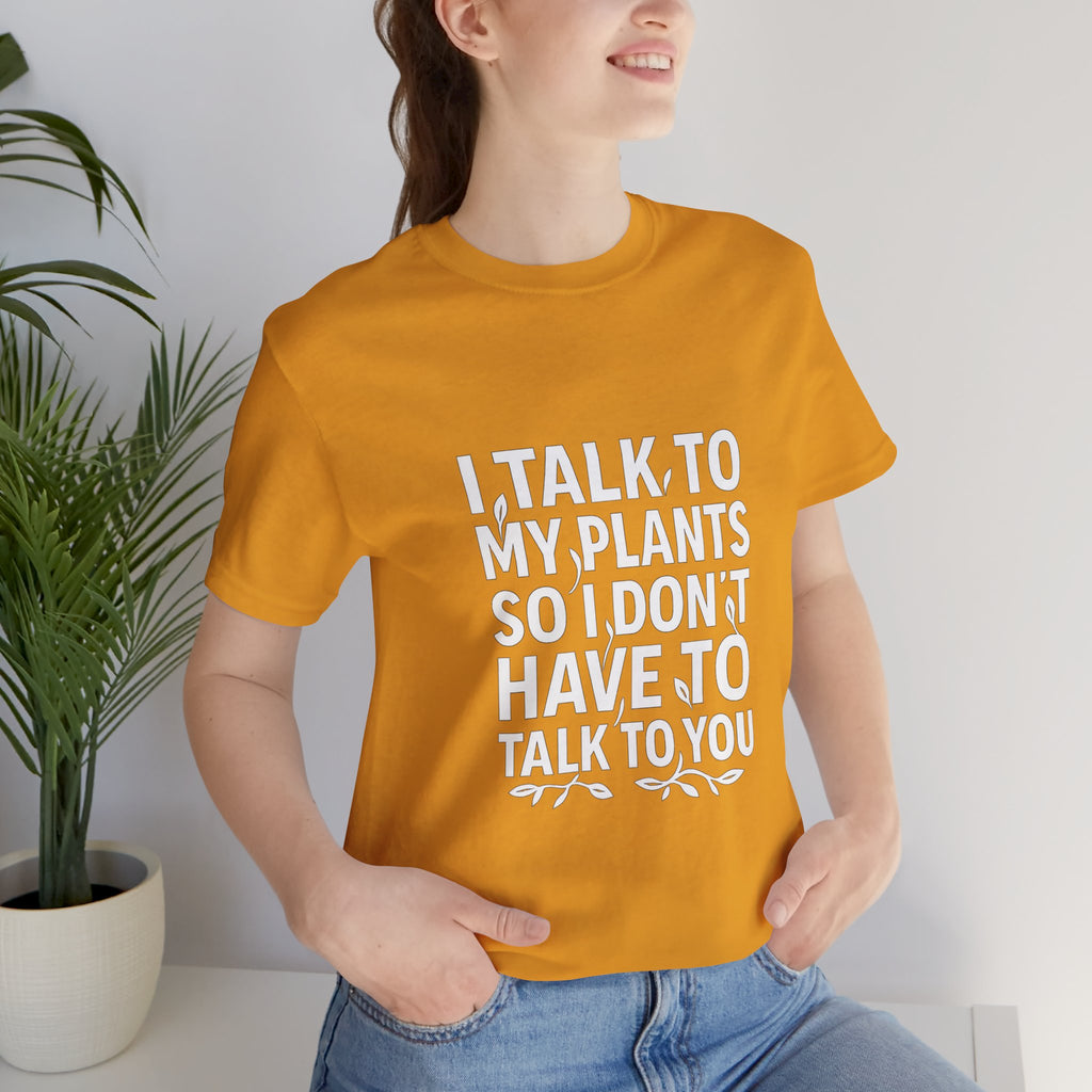 I Talk To My Plants So I Don't Have To Talk To You