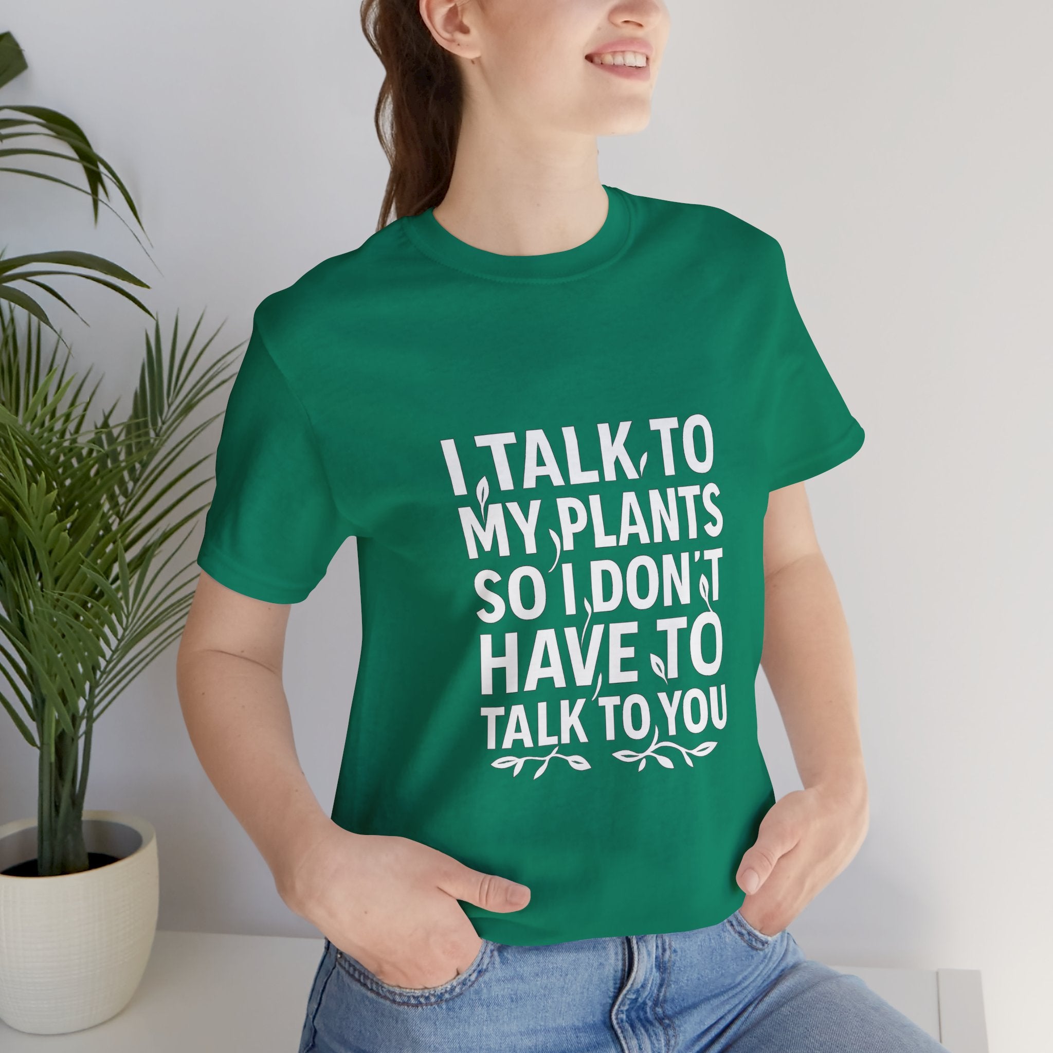 I Talk To My Plants So I Don't Have To Talk To You