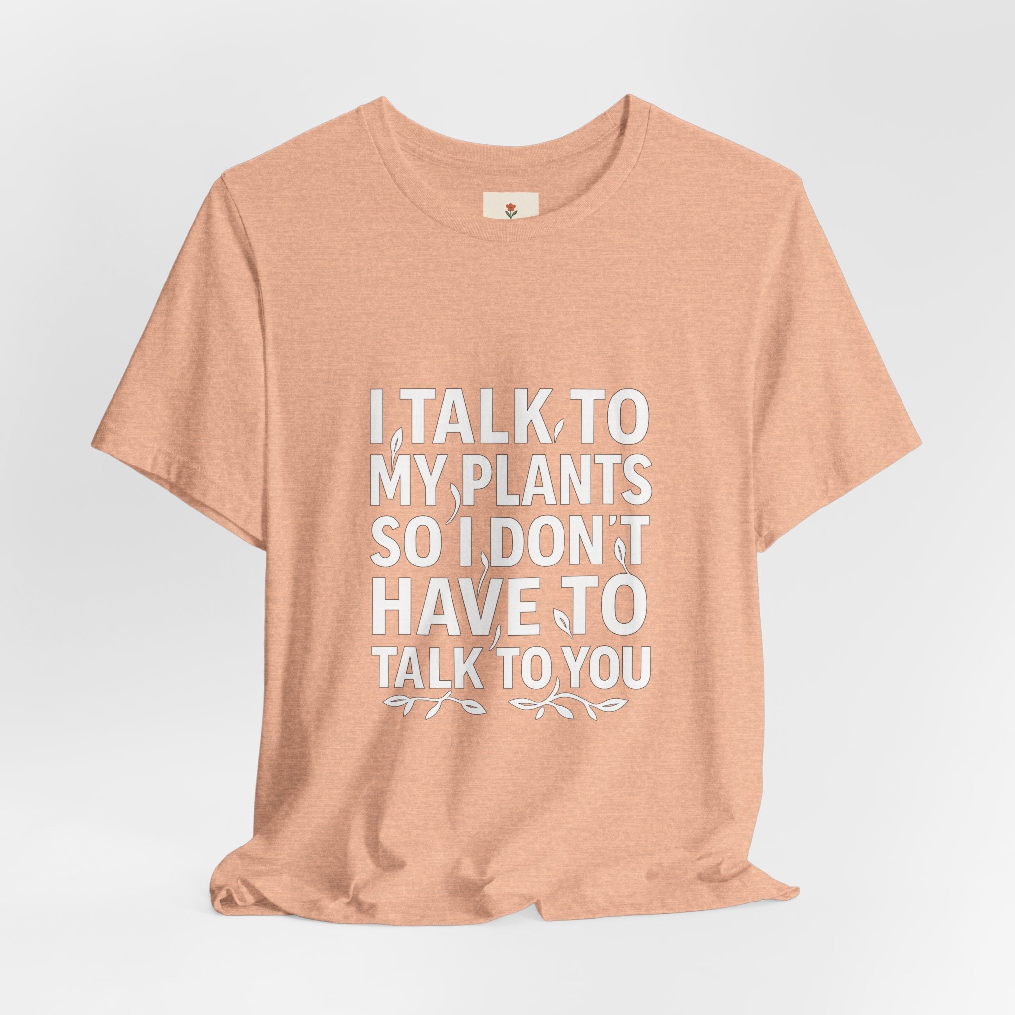 I Talk To My Plants So I Don't Have To Talk To You