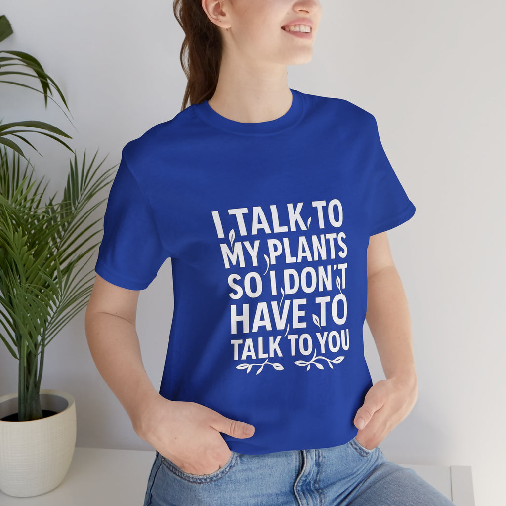 I Talk To My Plants So I Don't Have To Talk To You