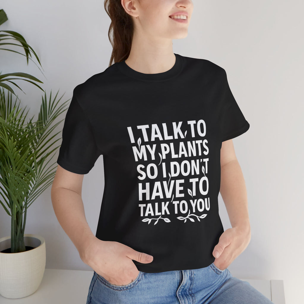 I Talk To My Plants So I Don't Have To Talk To You