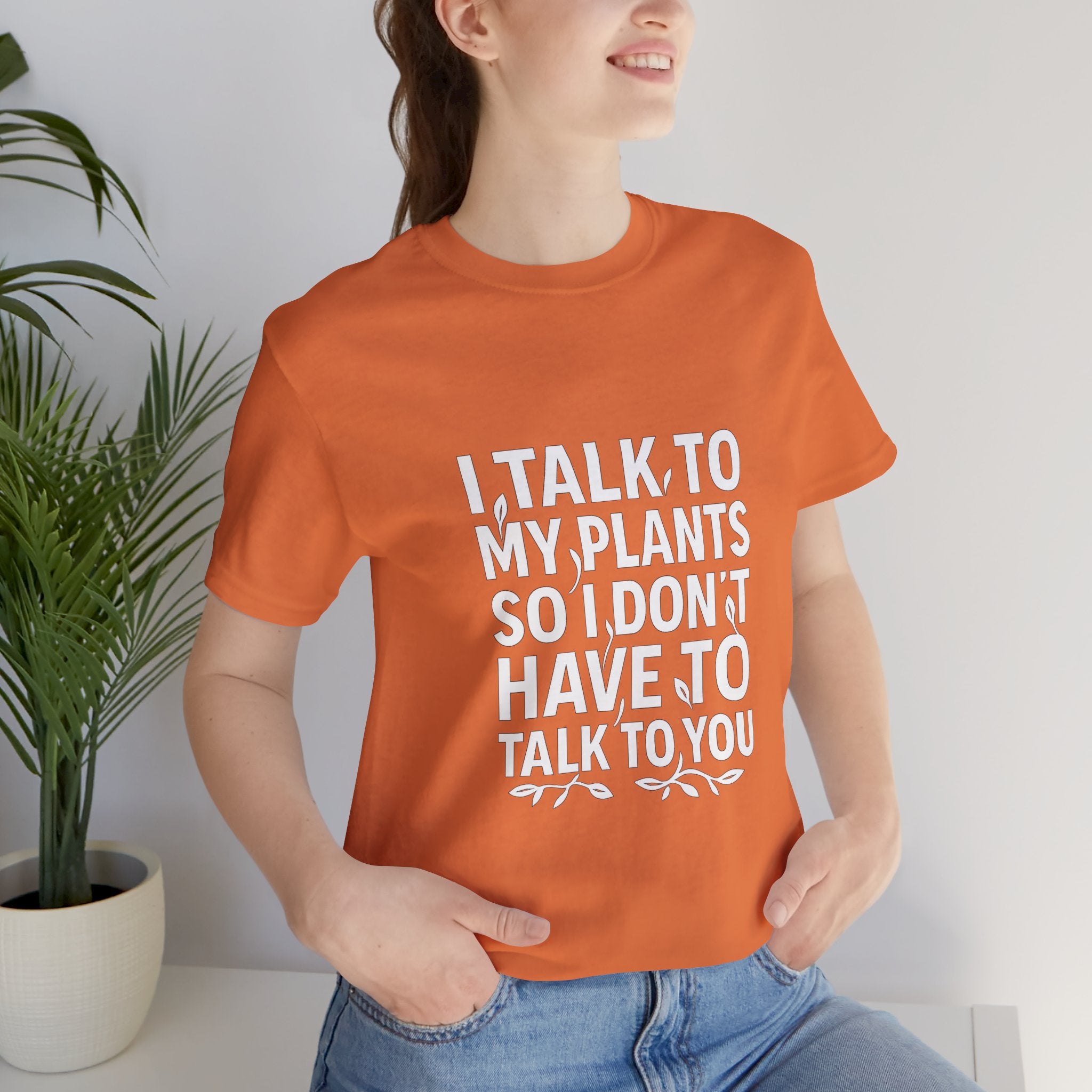 I Talk To My Plants So I Don't Have To Talk To You