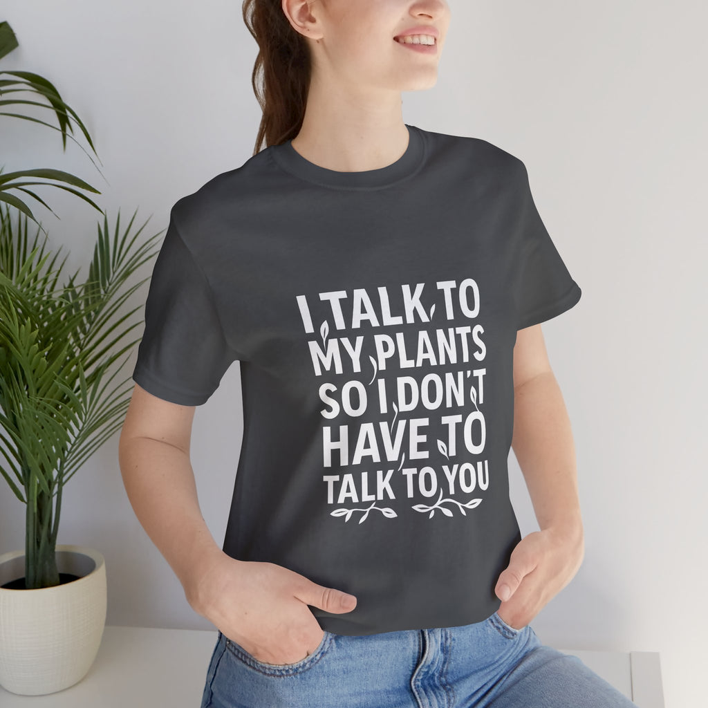 I Talk To My Plants So I Don't Have To Talk To You