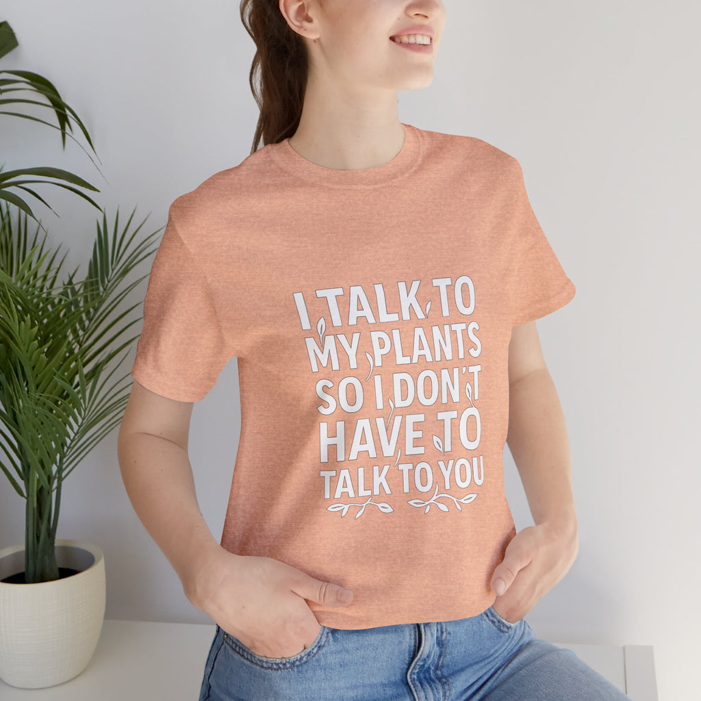 I Talk To My Plants So I Don't Have To Talk To You