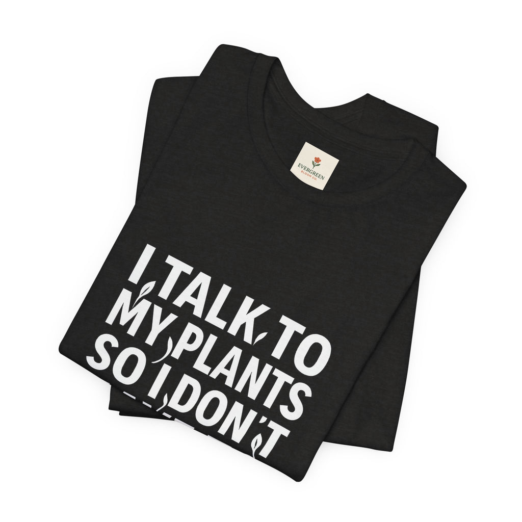 I Talk To My Plants So I Don't Have To Talk To You