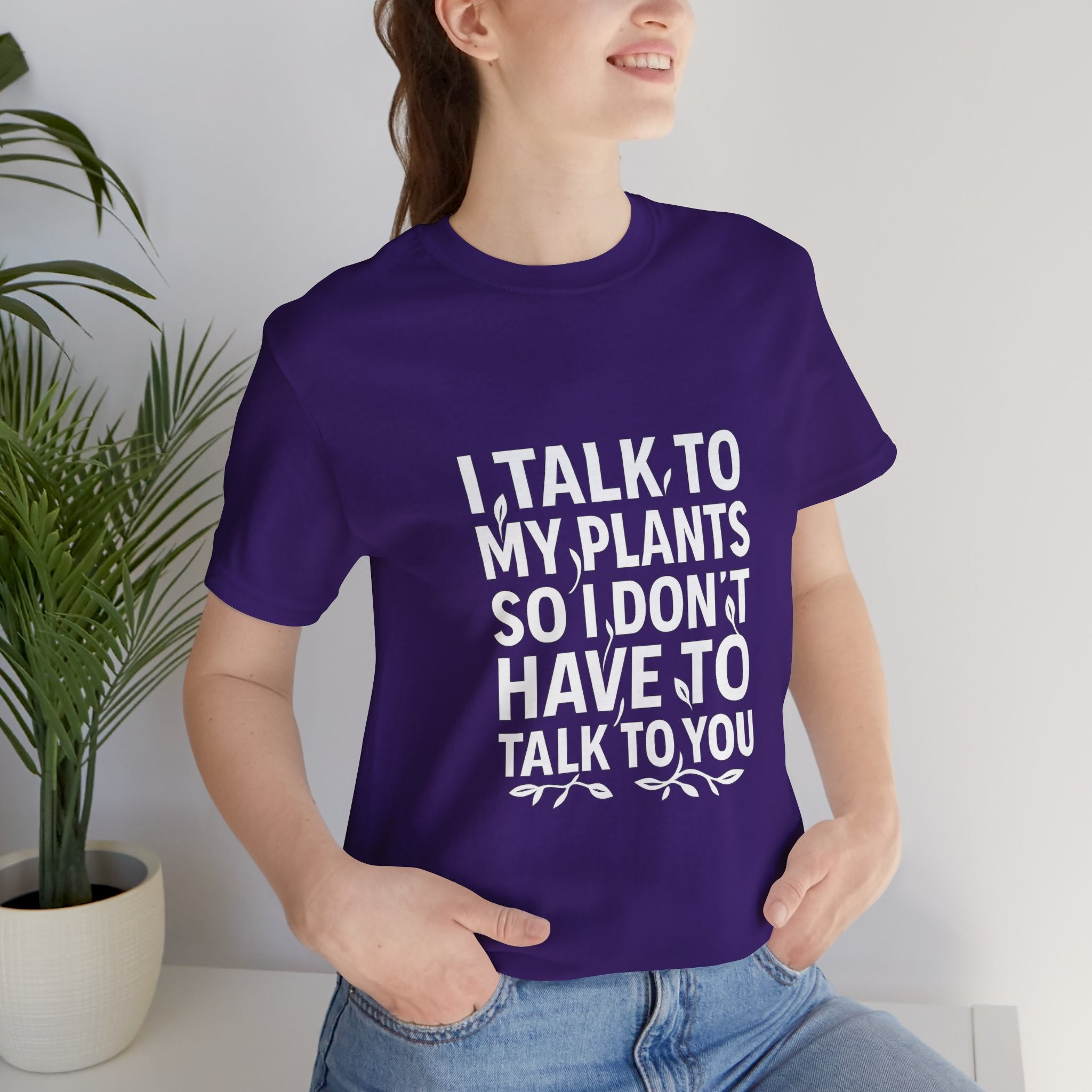 I Talk To My Plants So I Don't Have To Talk To You