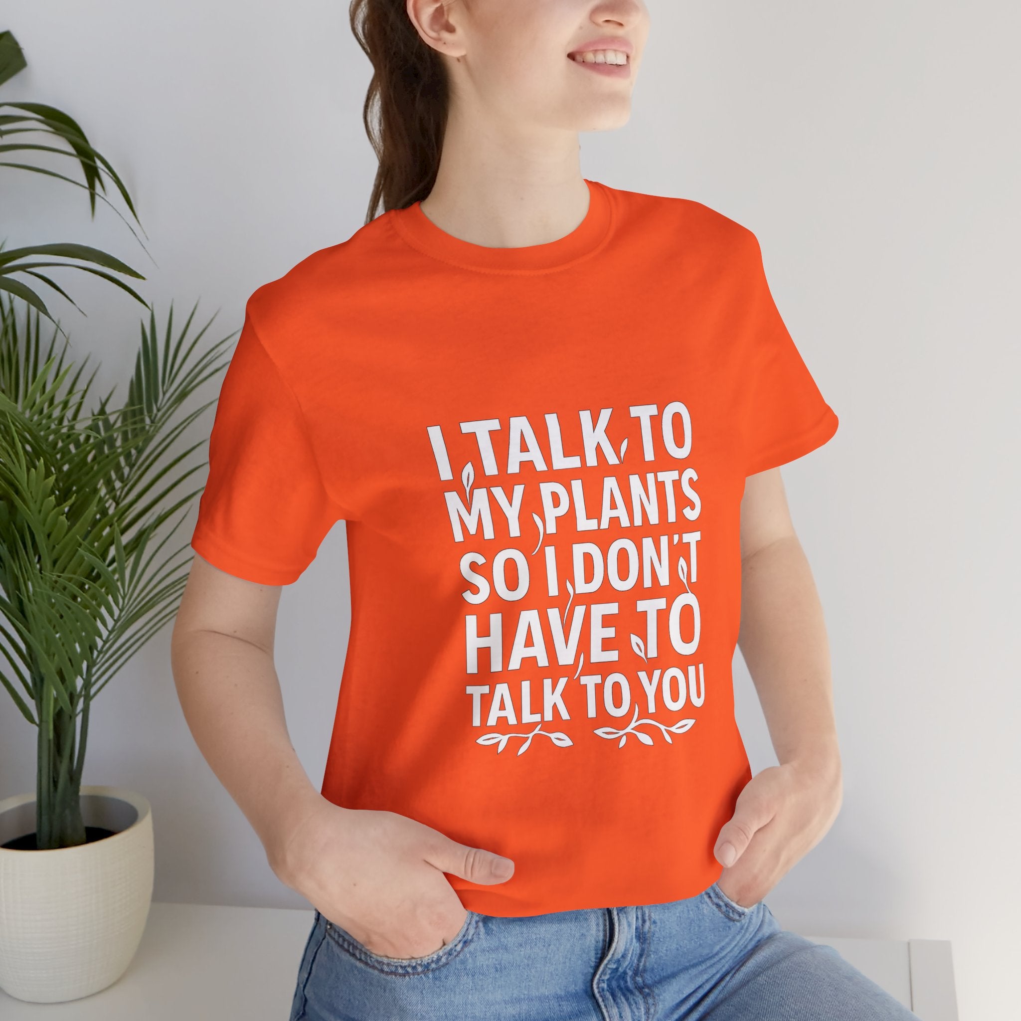 I Talk To My Plants So I Don't Have To Talk To You