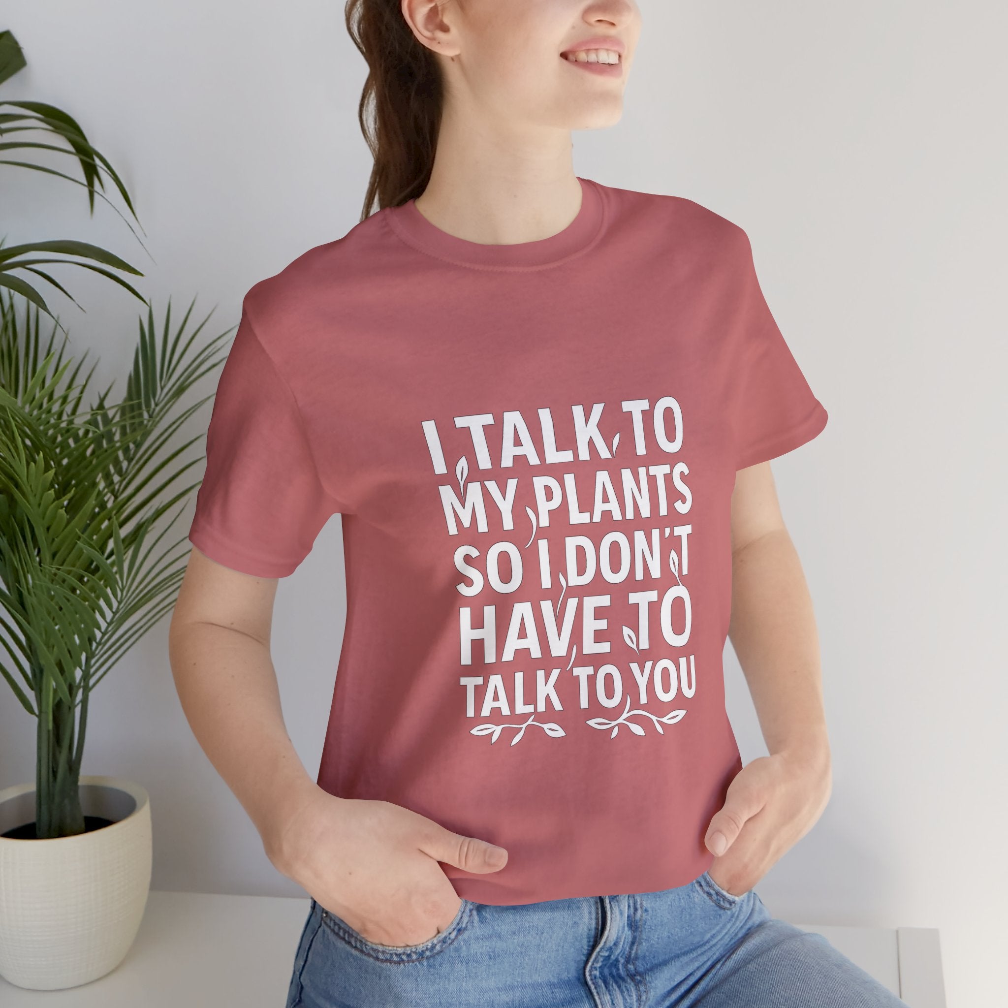 I Talk To My Plants So I Don't Have To Talk To You