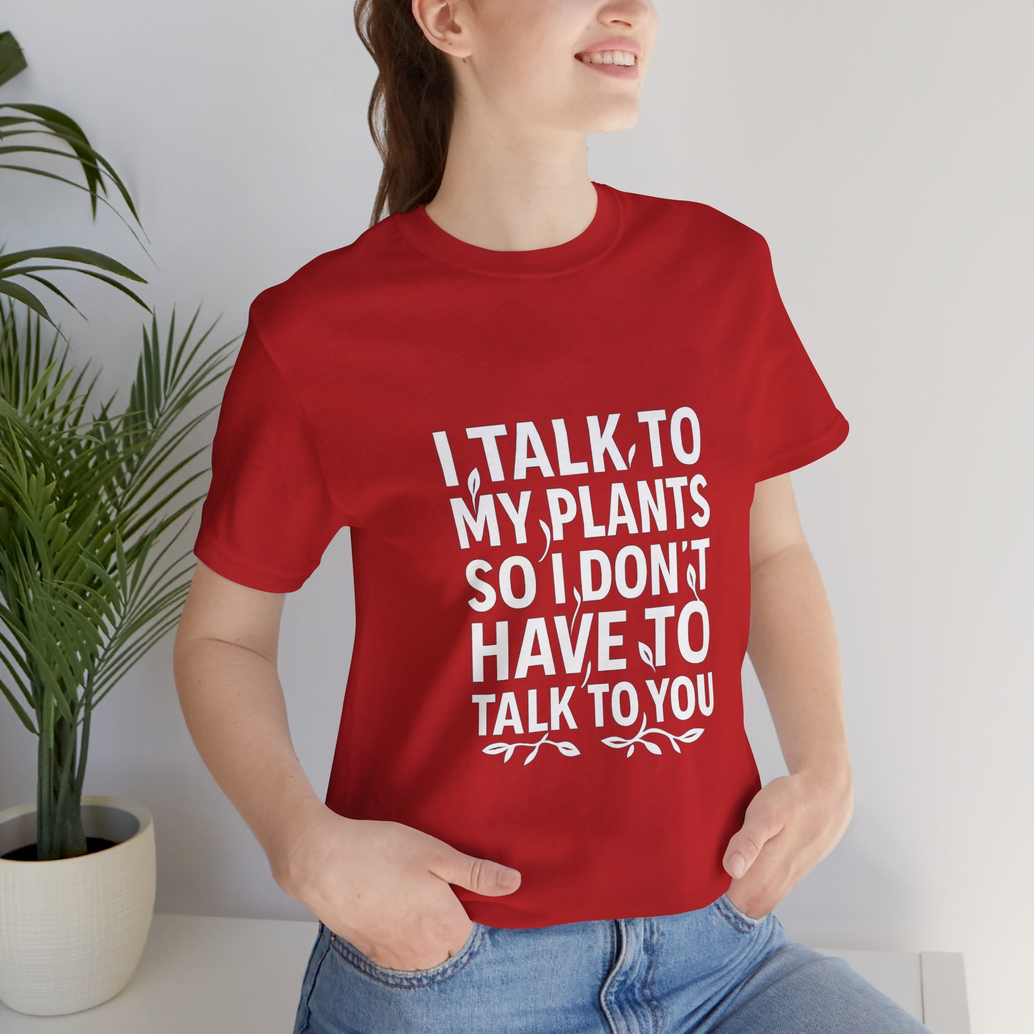 I Talk To My Plants So I Don't Have To Talk To You