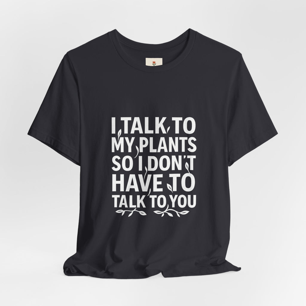 I Talk To My Plants So I Don't Have To Talk To You