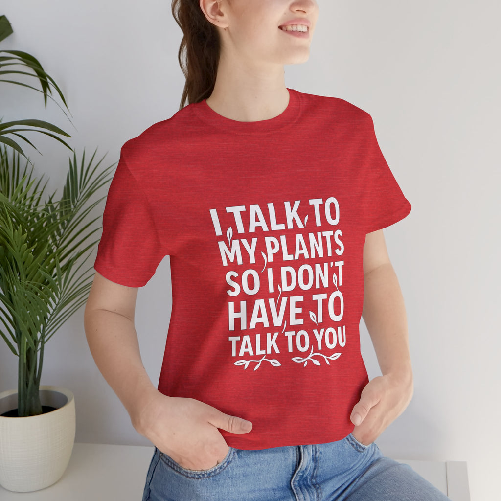 I Talk To My Plants So I Don't Have To Talk To You