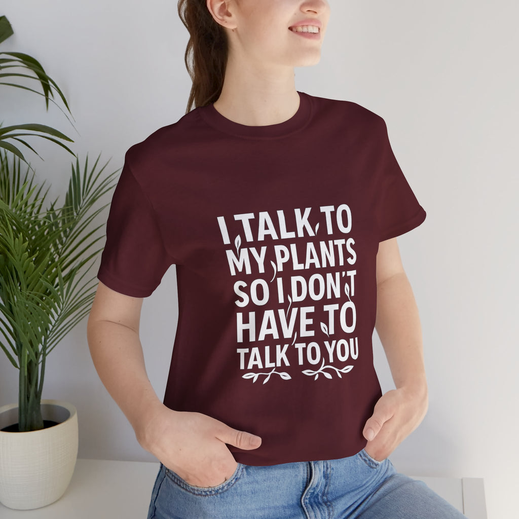 I Talk To My Plants So I Don't Have To Talk To You