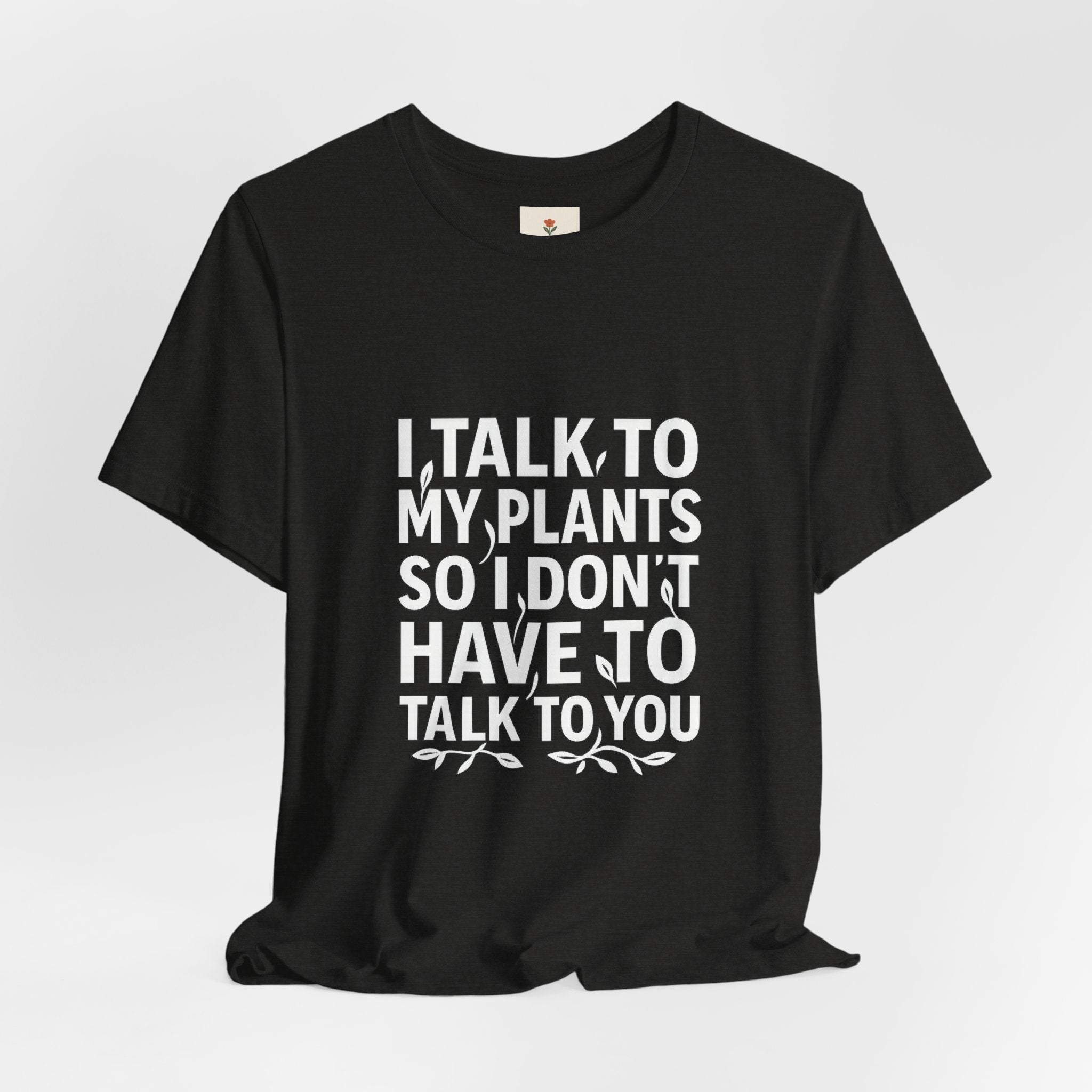 I Talk To My Plants So I Don't Have To Talk To You